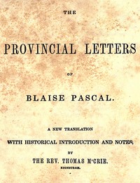 The Provincial Letters of Blaise Pascal : A New Translation, with Historical Introduction and Notes, by the Rev. Thomas M'Crie